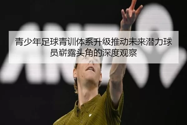青少年足球青训体系升级推动未来潜力球员崭露头角的深度观察